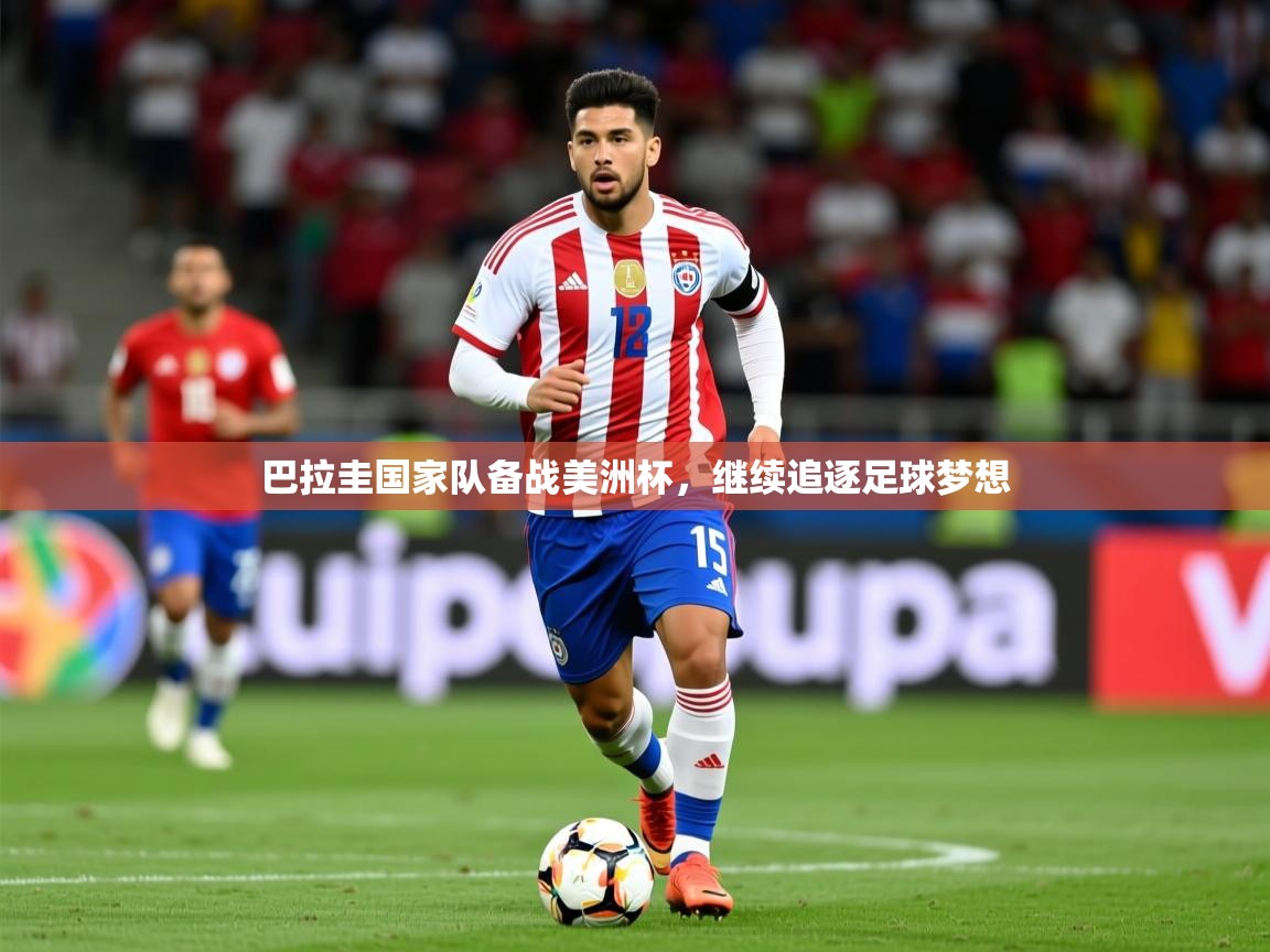 2025开云体育app官方下载巴拉圭国家队备战美洲杯，继续追逐足球梦想