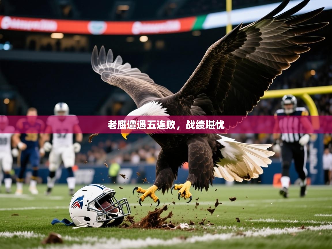 2025开云kaiyun体育app入口登录官网老鹰遭遇五连败，战绩堪忧