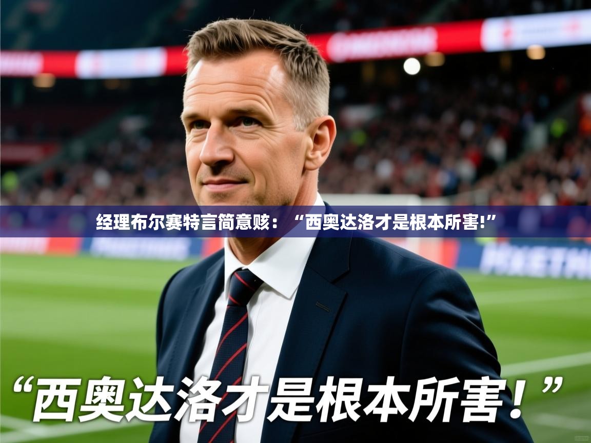 2025开云体育app入口下载官网经理布尔赛特言简意赅：“西奥达洛才是根本所害!”