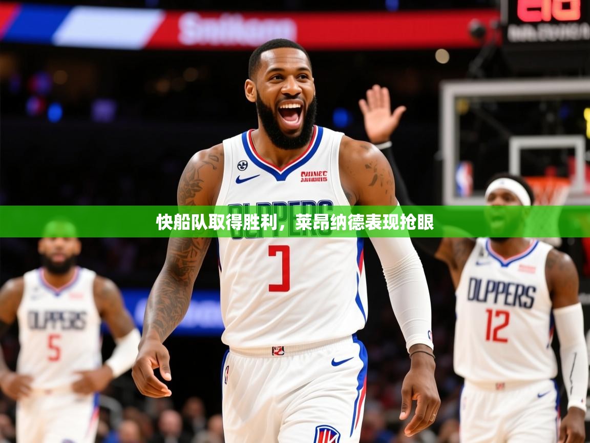 2025开云体育注册下载快船队取得胜利，莱昂纳德表现抢眼