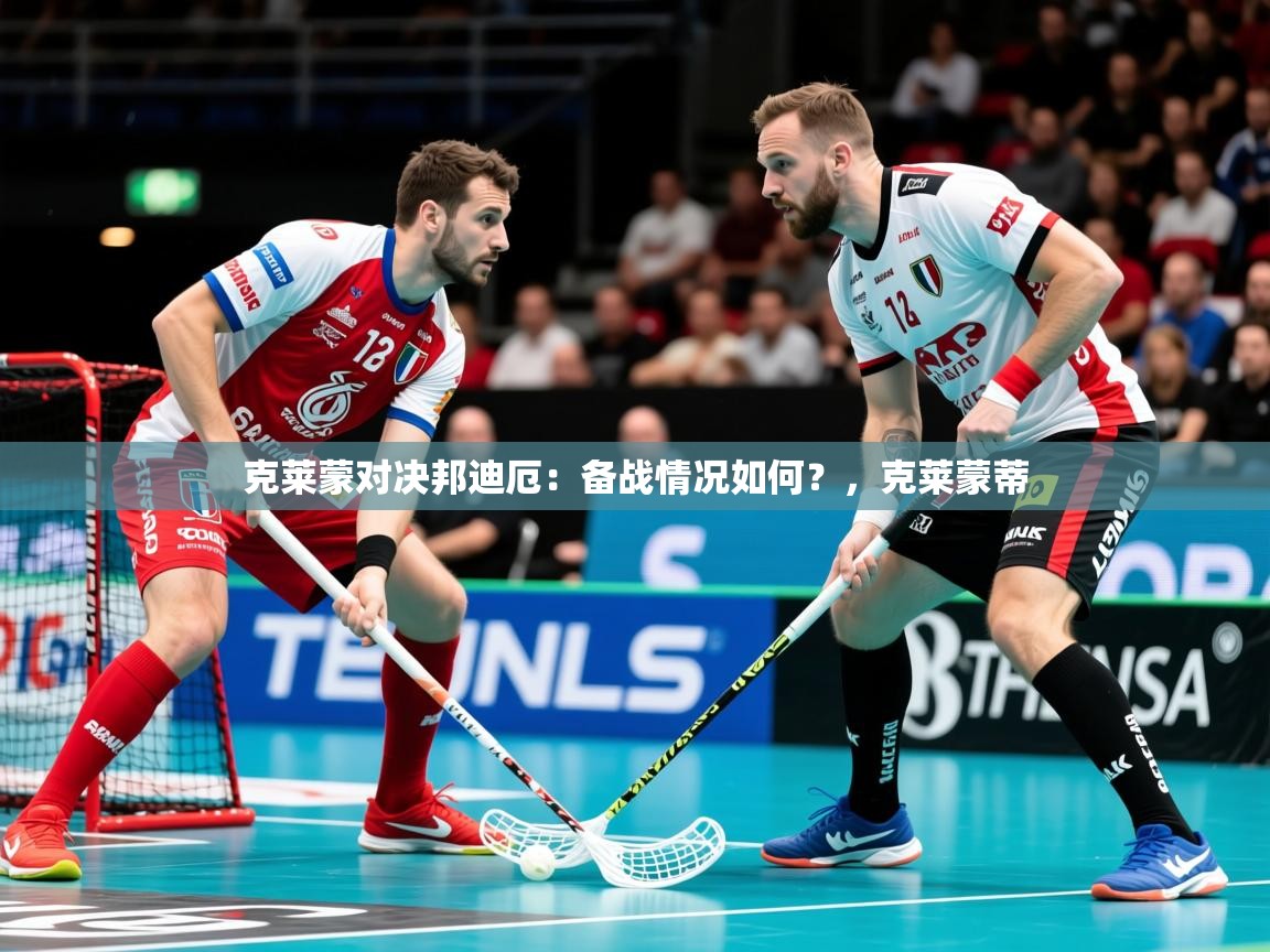 2025开云体育在线入口克莱蒙对决邦迪厄:备战情况如何?,克莱蒙蒂 第1张