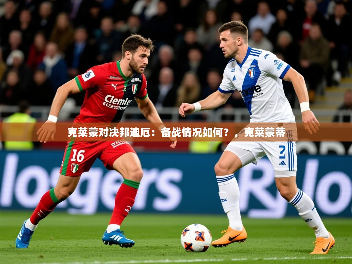 2025开云体育在线入口克莱蒙对决邦迪厄:备战情况如何?,克莱蒙蒂 第2张