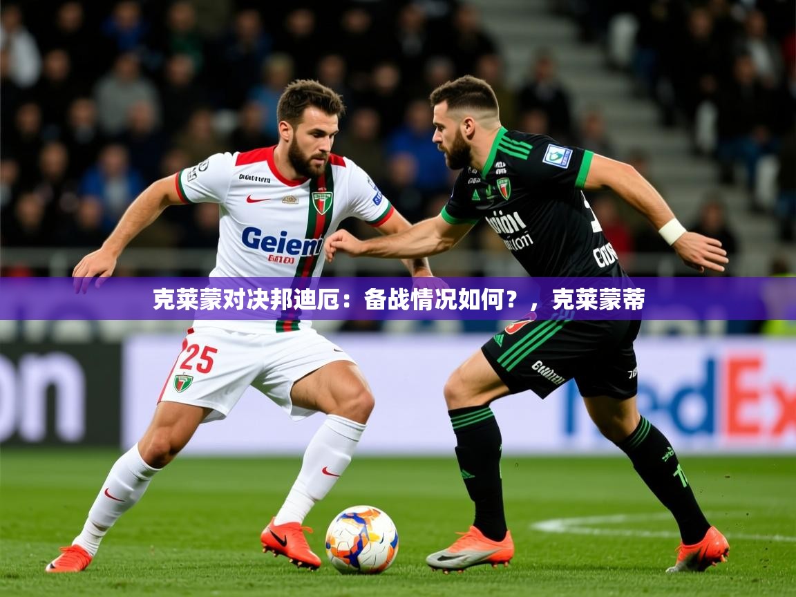 2025开云体育在线入口克莱蒙对决邦迪厄:备战情况如何?,克莱蒙蒂 第4张