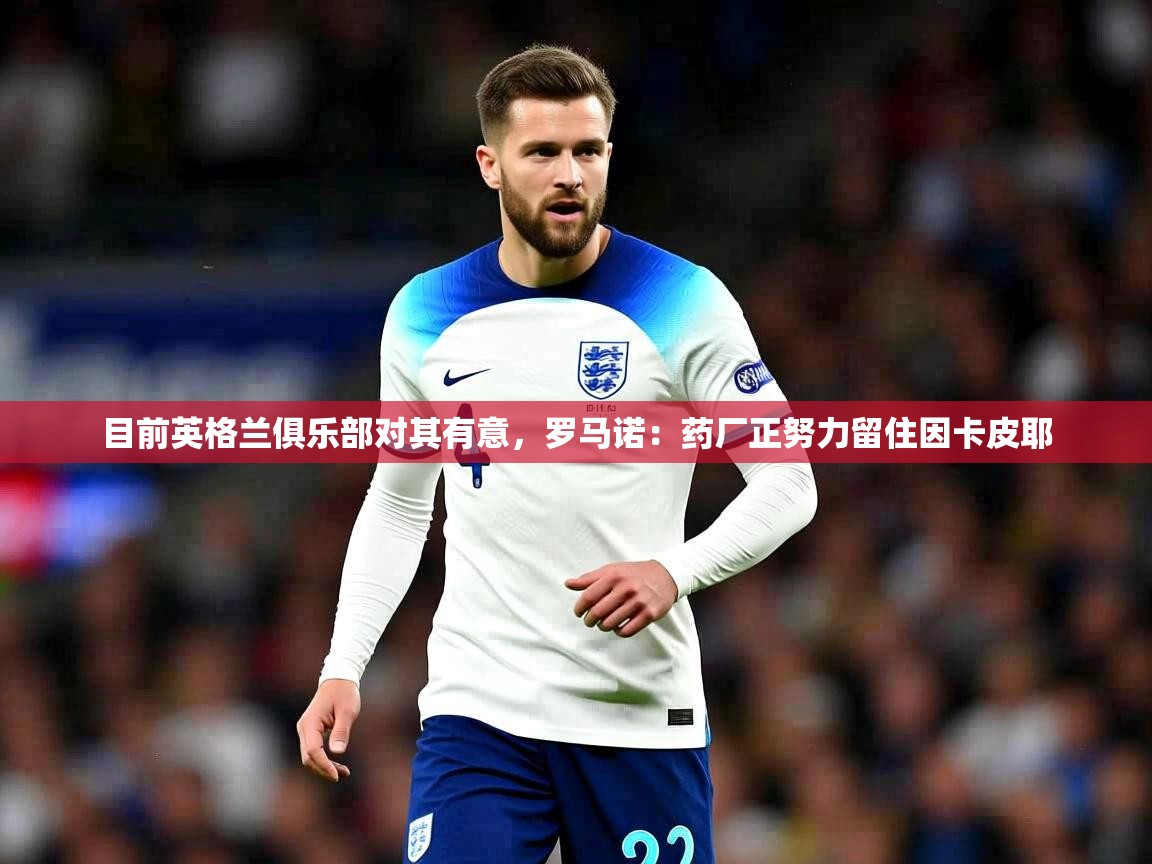 2025开云体育在线玩目前英格兰俱乐部对其有意,罗马诺:药厂正努力留住因卡皮耶 第2张
