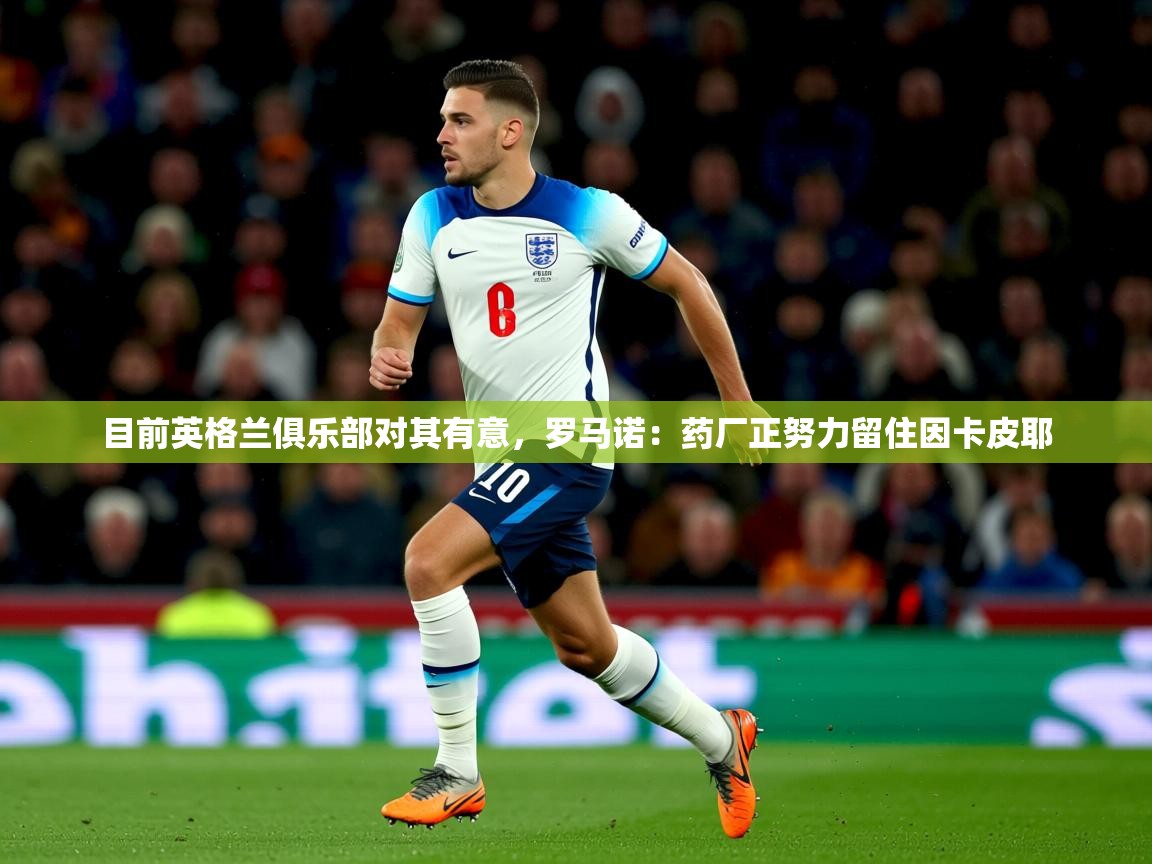 2025开云体育在线玩目前英格兰俱乐部对其有意,罗马诺:药厂正努力留住因卡皮耶 第3张