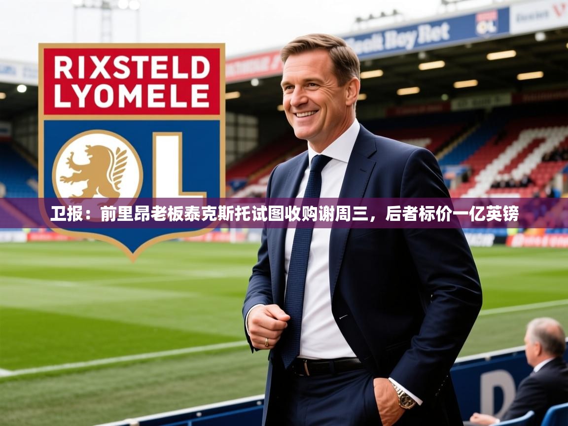 2025开云体育入口邀请码卫报：前里昂老板泰克斯托试图收购谢周三，后者标价一亿英镑