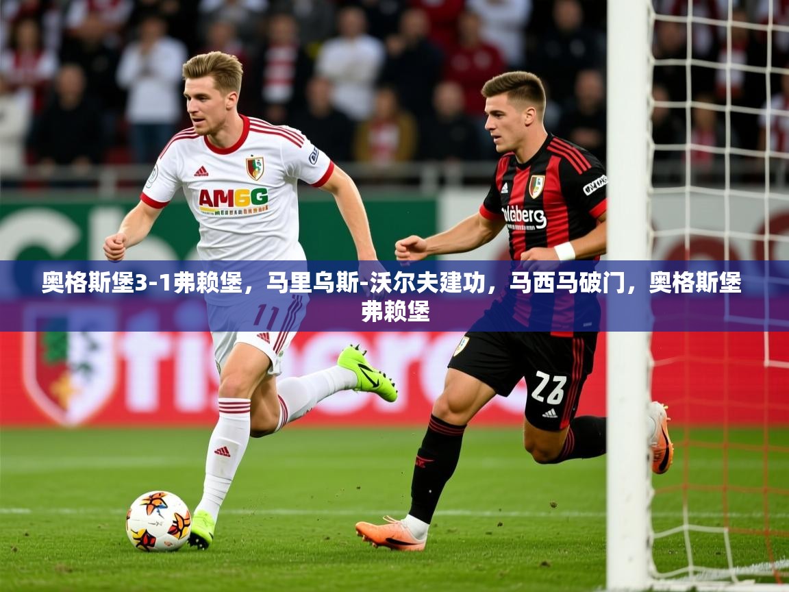 2025开云体育app官方下载奥格斯堡3-1弗赖堡，马里乌斯-沃尔夫建功，马西马破门，奥格斯堡 弗赖堡