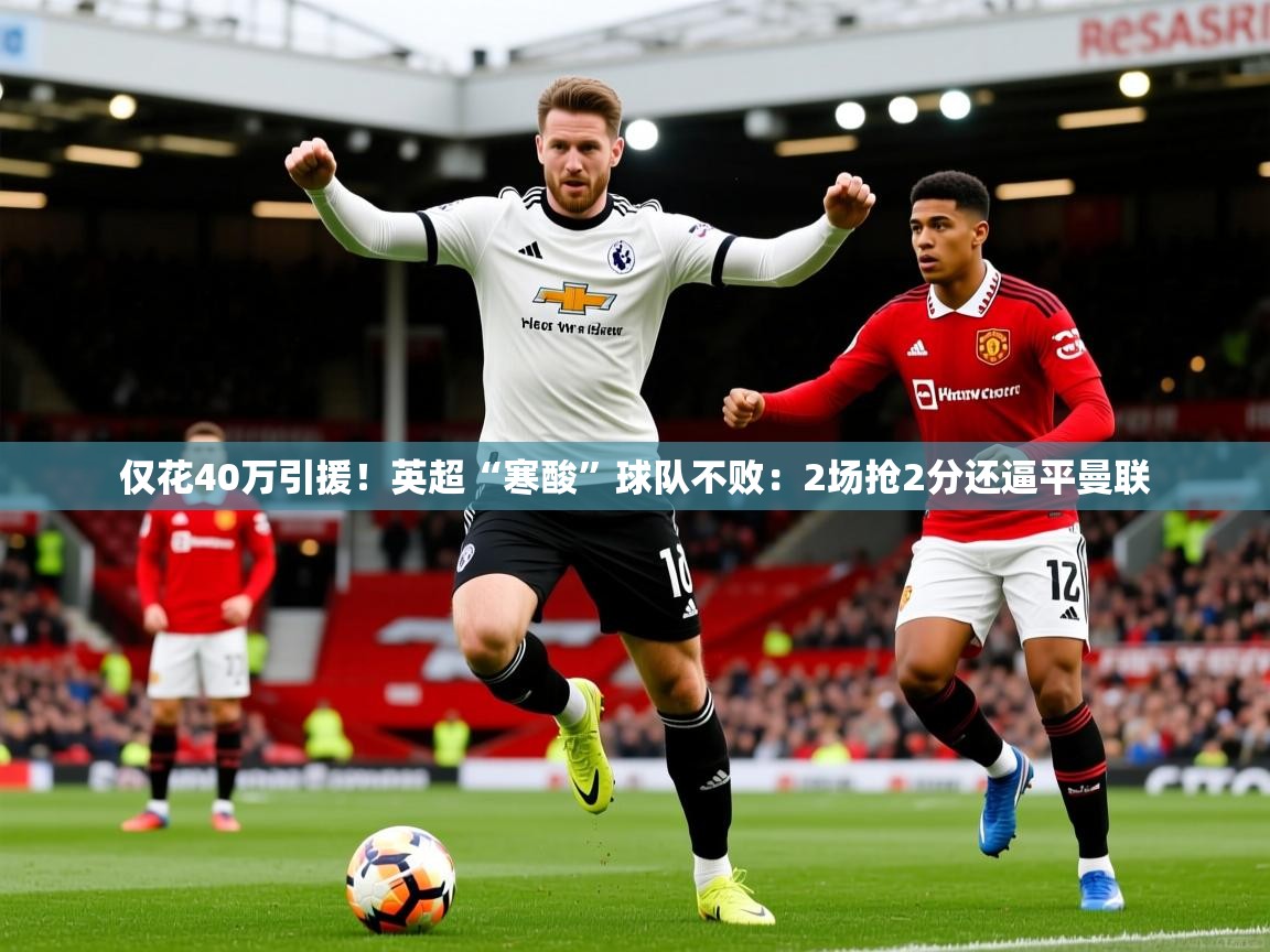 2025开云体育app下载仅花40万引援！英超“寒酸”球队不败：2场抢2分还逼平曼联