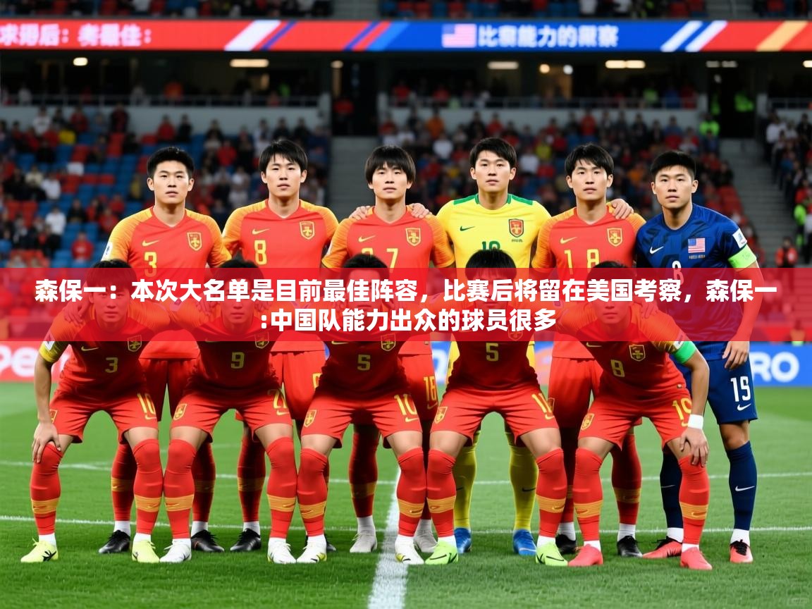 2025开云体育入口客服森保一：本次大名单是目前最佳阵容，比赛后将留在美国考察，森保一:中国队能力出众的球员很多  第3张