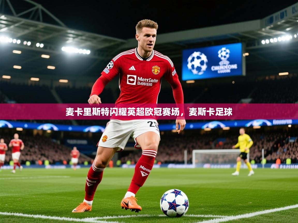 2025开云体育官网入口麦卡里斯特闪耀英超欧冠赛场,麦斯卡足球 第1张
