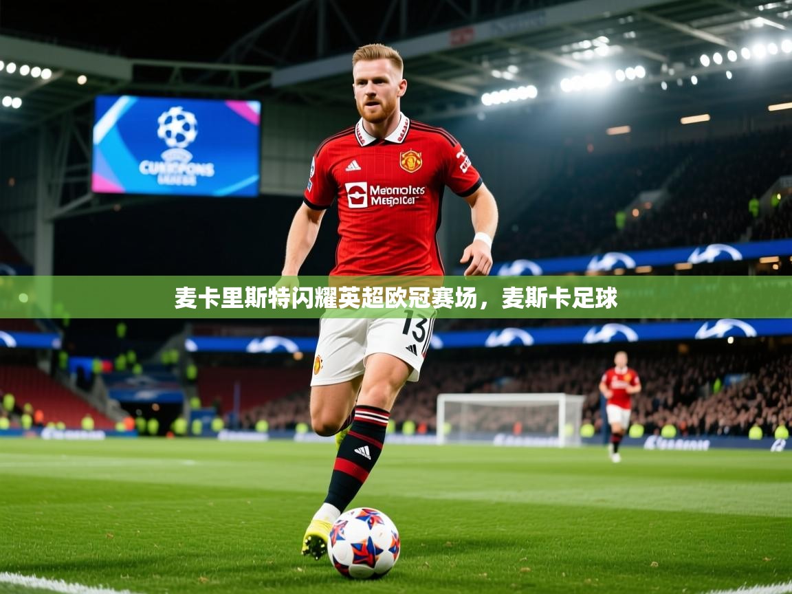 2025开云体育官网入口麦卡里斯特闪耀英超欧冠赛场,麦斯卡足球 第2张