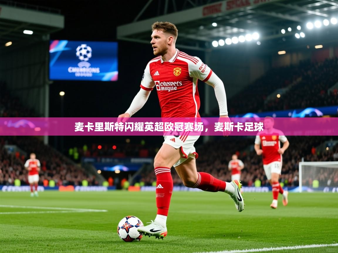 2025开云体育官网入口麦卡里斯特闪耀英超欧冠赛场,麦斯卡足球 第3张
