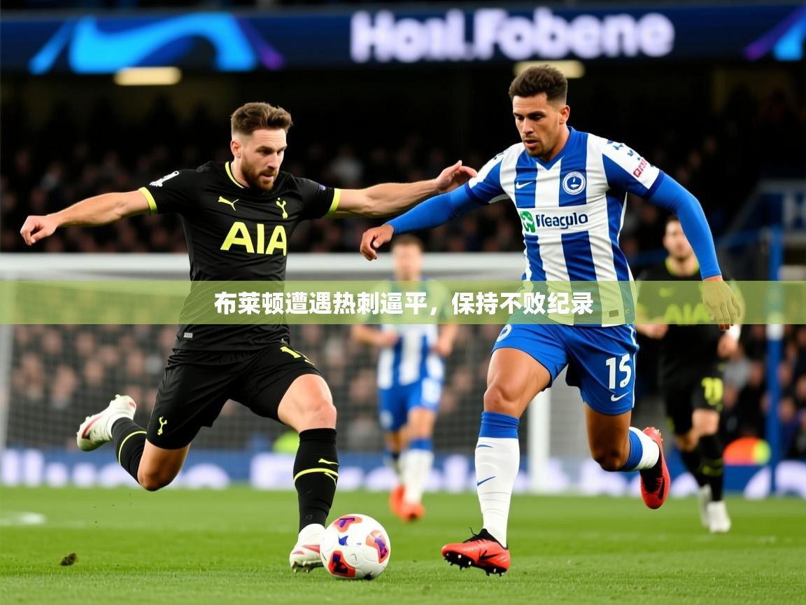 2025开云体育官网入口布莱顿遭遇热刺逼平,保持不败纪录 第4张
