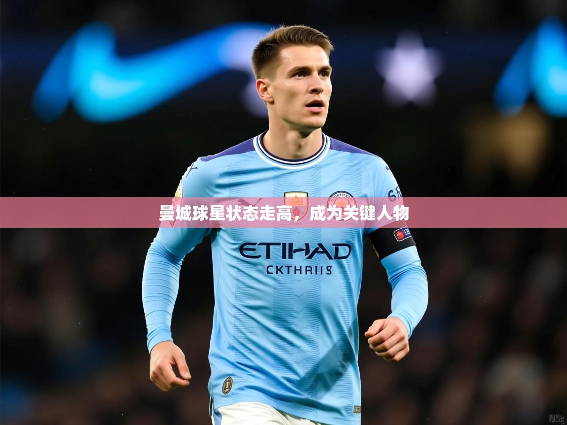 2026云开体育app官网入口网页版曼城球星状态走高，成为关键人物