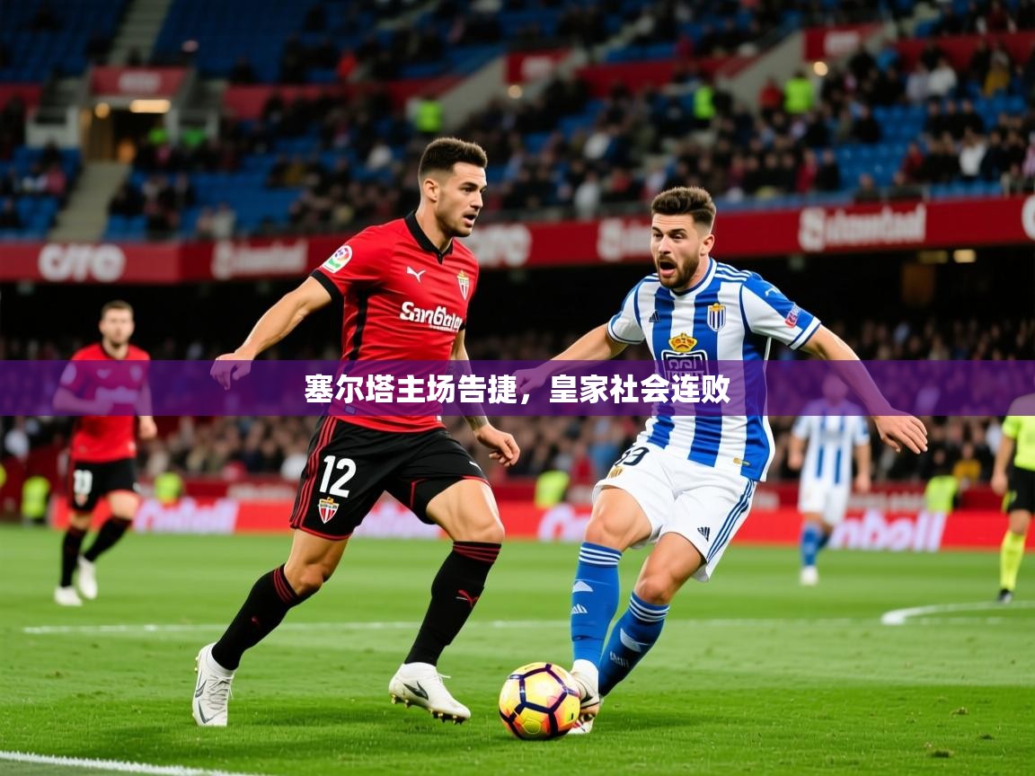 2026开云体育官网入口网页塞尔塔主场告捷，皇家社会连败