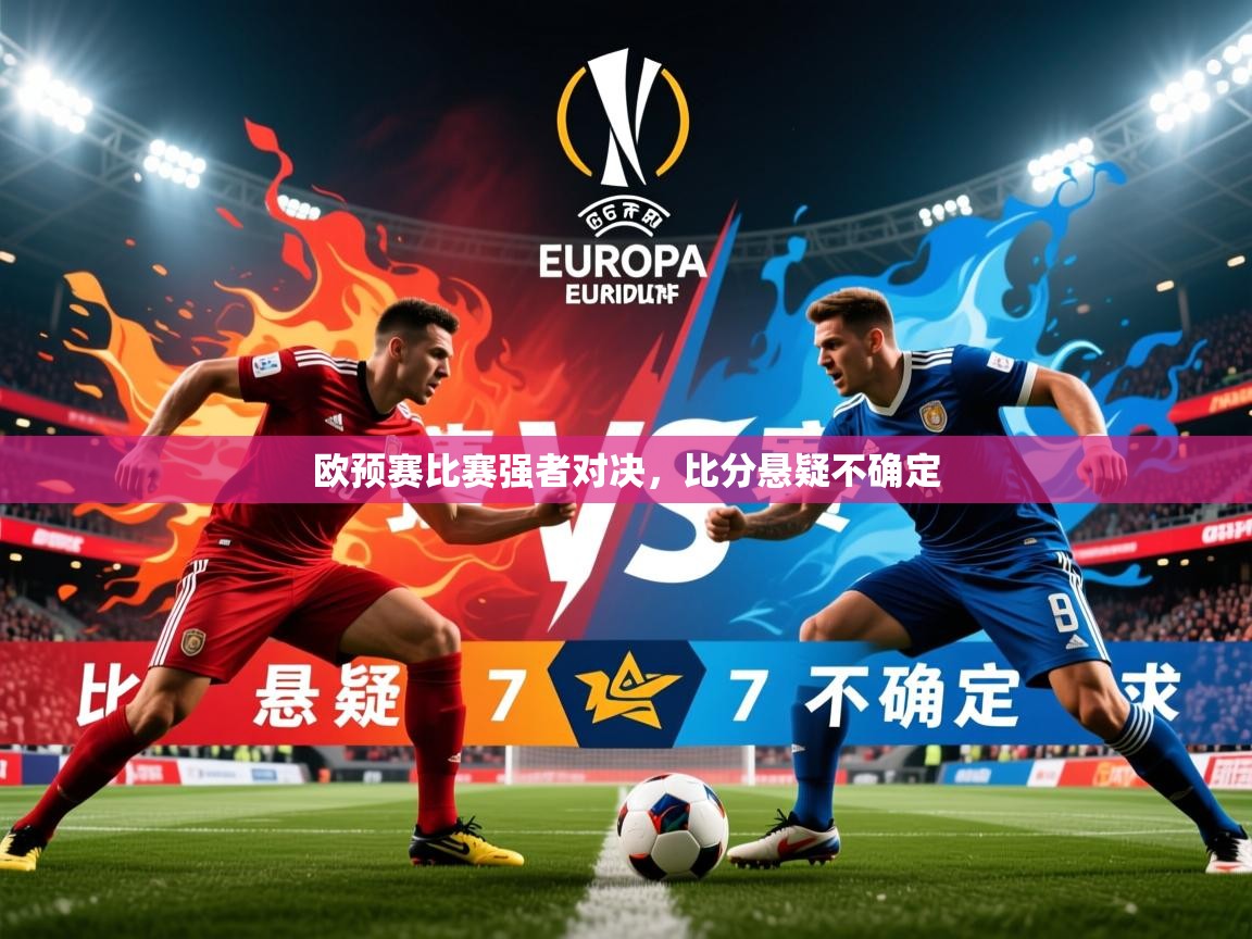 2026开云体育app在线欧预赛比赛强者对决,比分悬疑不确定 第3张
