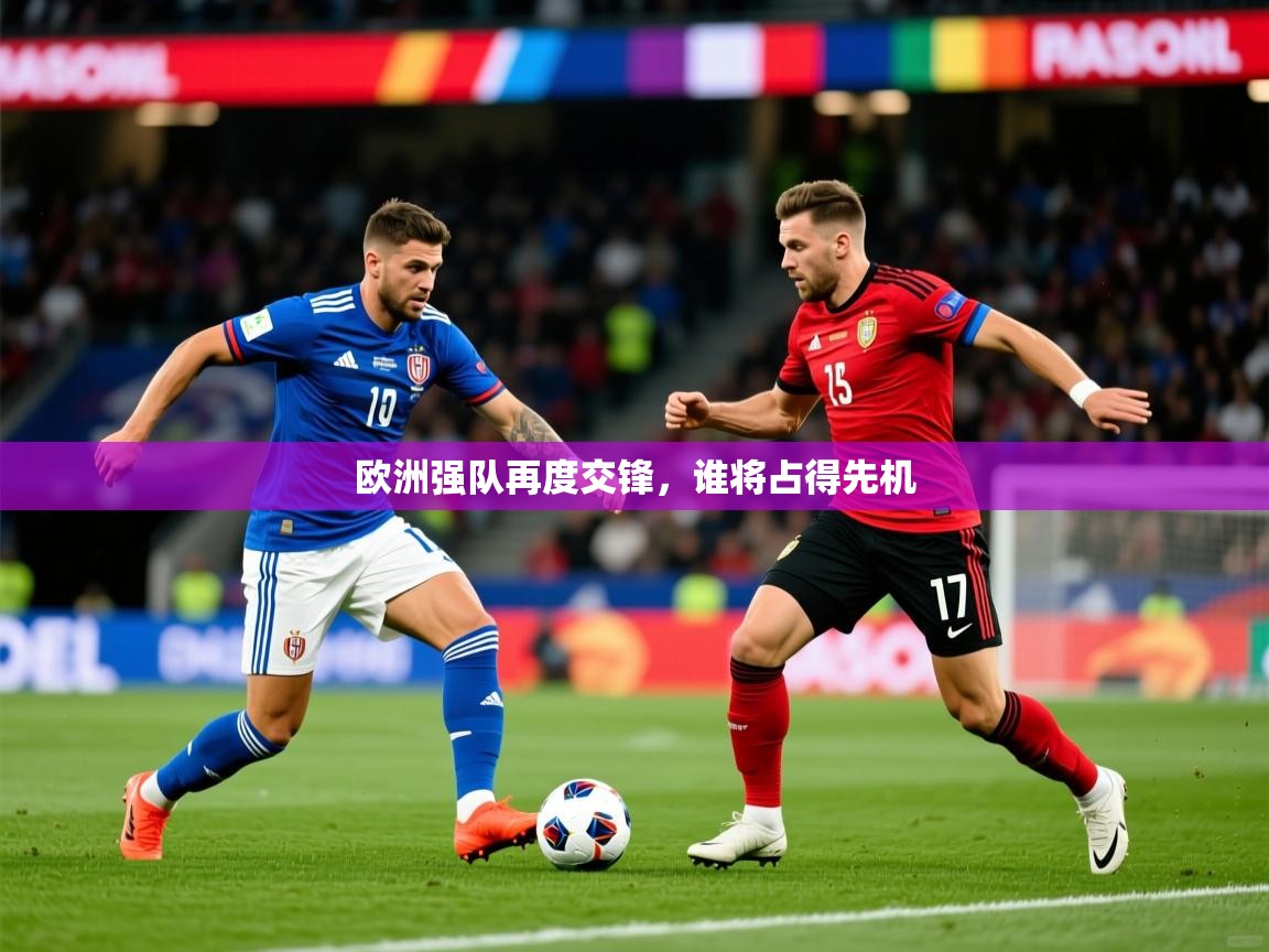 2026开云体育登入口欧洲强队再度交锋，谁将占得先机