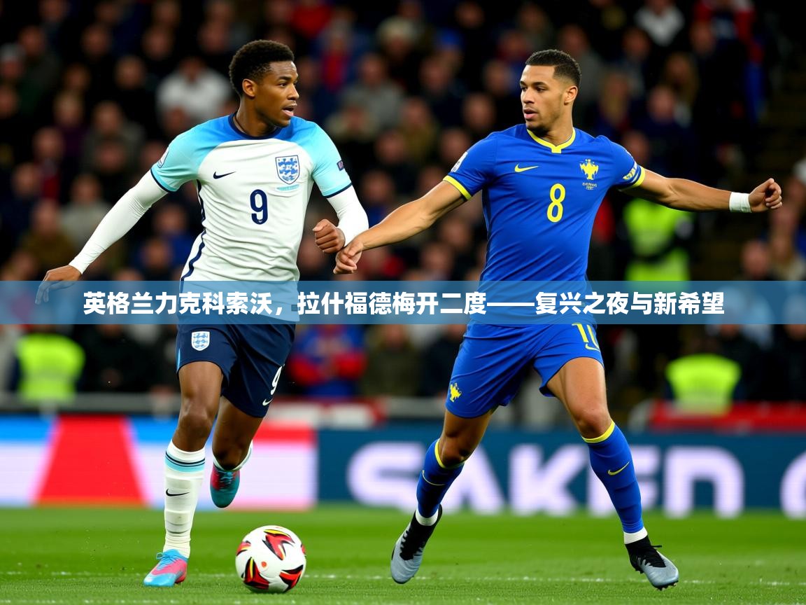 2026开云体育在线网址英格兰力克科索沃，拉什福德梅开二度——复兴之夜与新希望
