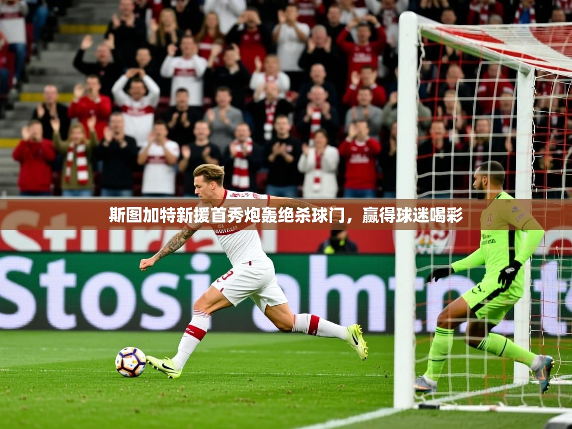 2026开云体育入口客服斯图加特新援首秀炮轰绝杀球门，赢得球迷喝彩