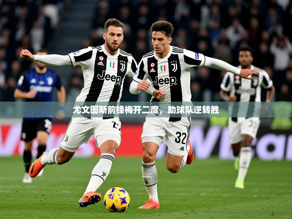 2026开云体育注册app尤文图斯前锋梅开二度，助球队逆转胜