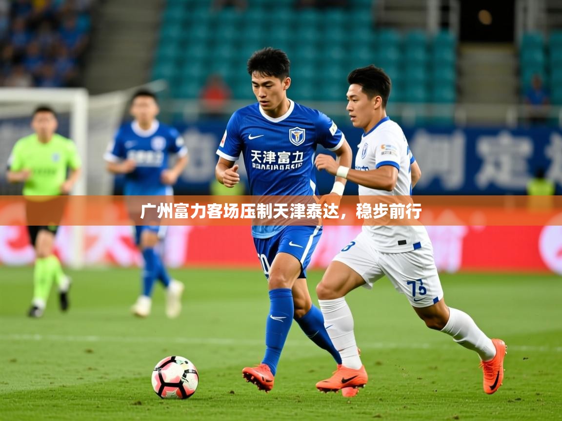 2026开云体育入口网址广州富力客场压制天津泰达，稳步前行