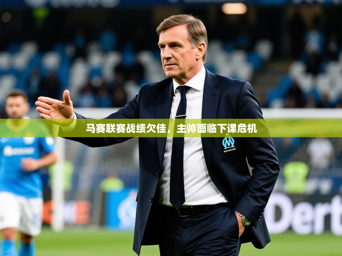 2026开云体育入口平台马赛联赛战绩欠佳，主帅面临下课危机