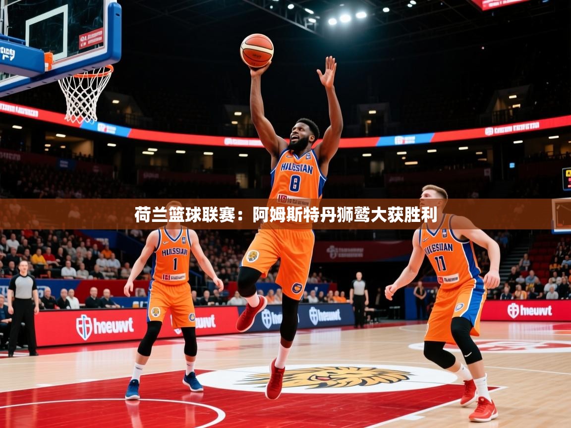 2026开云体育app投诉荷兰篮球联赛：阿姆斯特丹狮鹫大获胜利