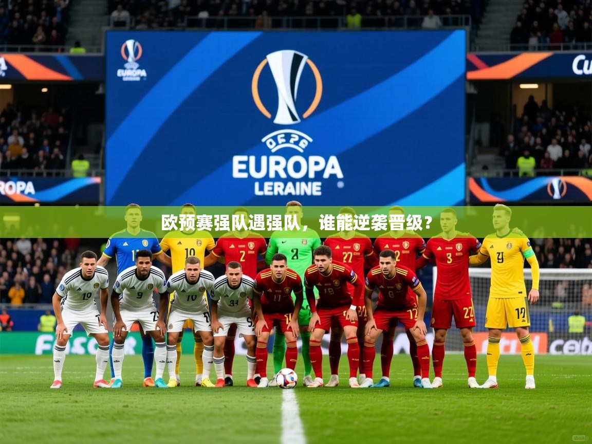 2026开云体育登入口网页版欧预赛强队遇强队，谁能逆袭晋级？