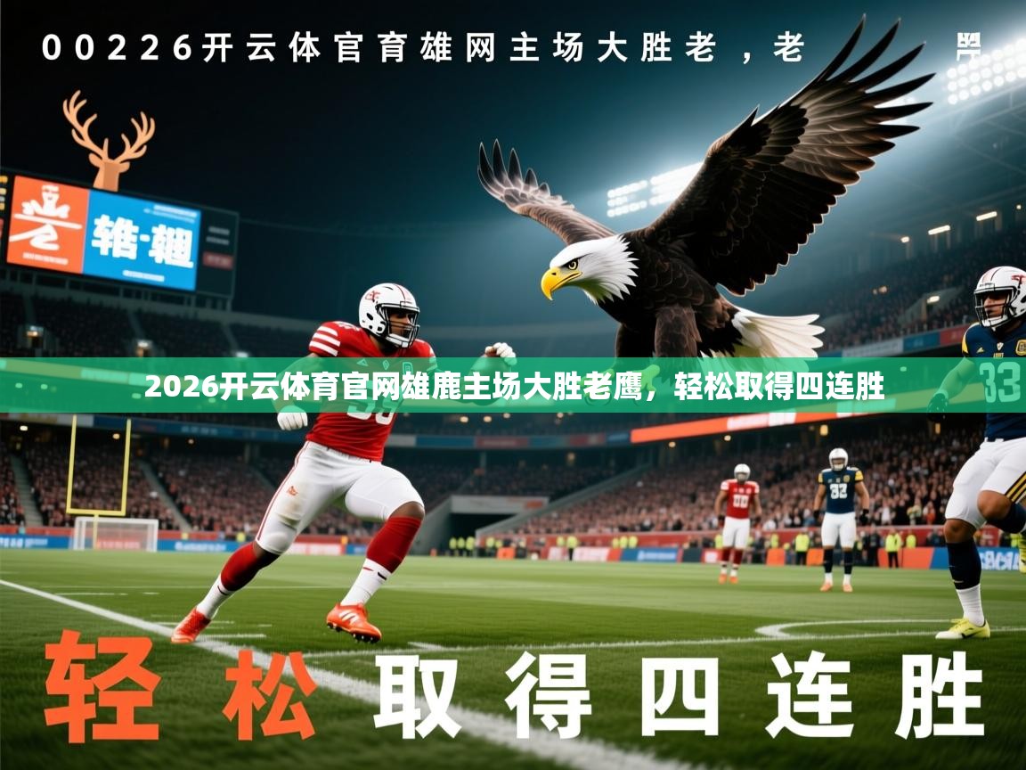 2026开云体育官网雄鹿主场大胜老鹰，轻松取得四连胜